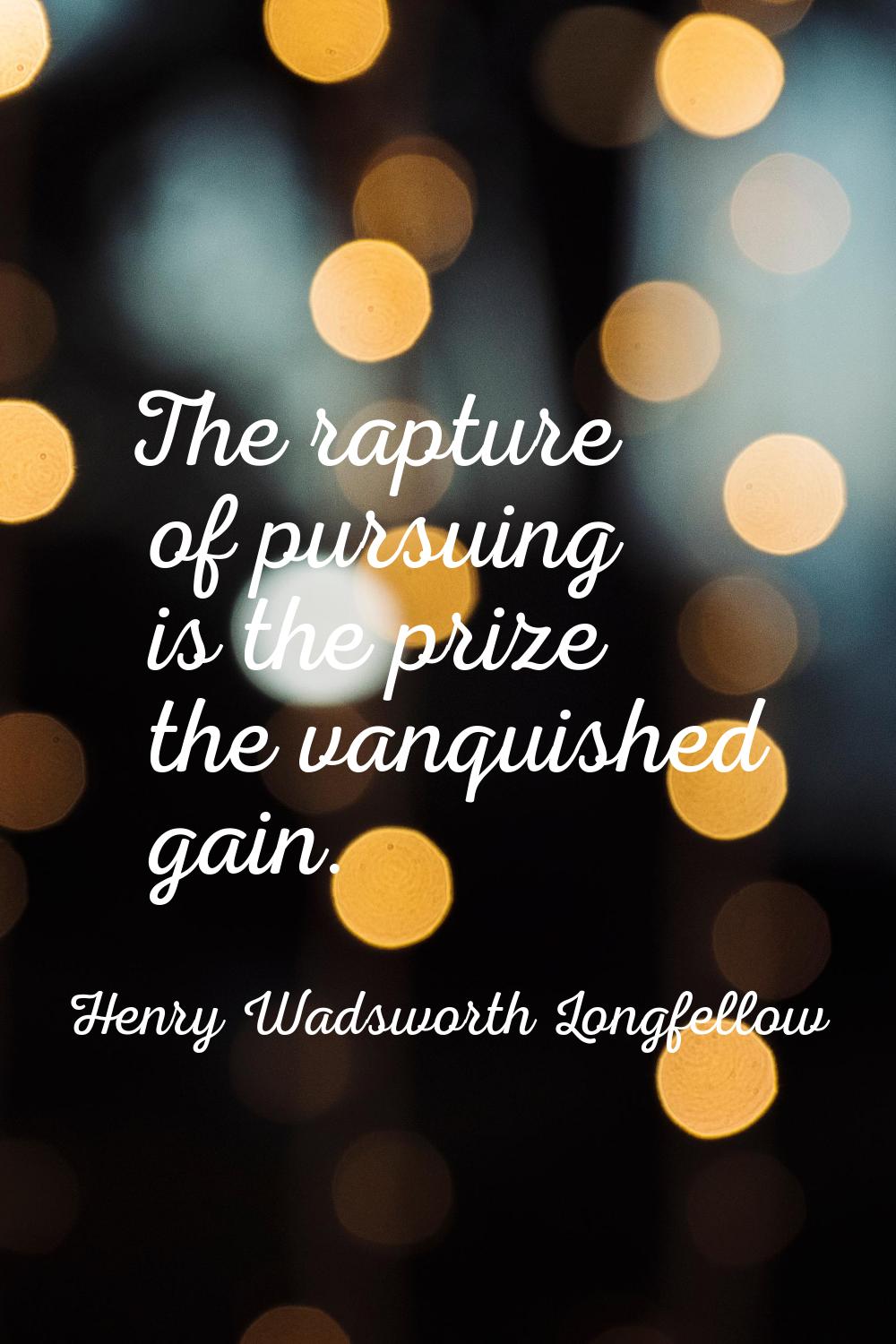 The rapture of pursuing is the prize the vanquished gain.