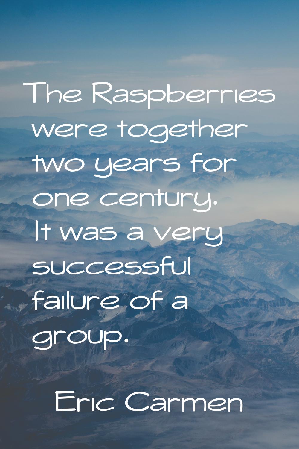 The Raspberries were together two years for one century. It was a very successful failure of a grou