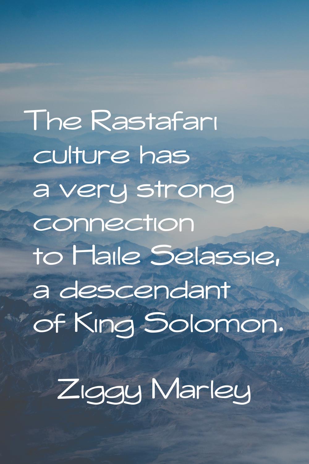 The Rastafari culture has a very strong connection to Haile Selassie, a descendant of King Solomon.