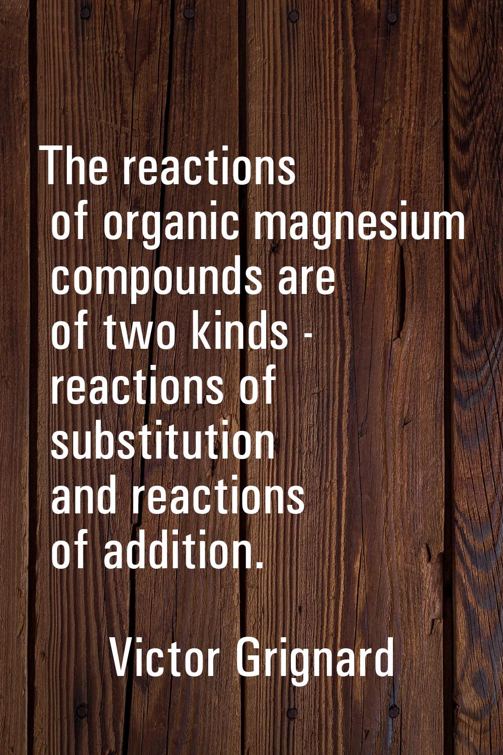 The reactions of organic magnesium compounds are of two kinds - reactions of substitution and react