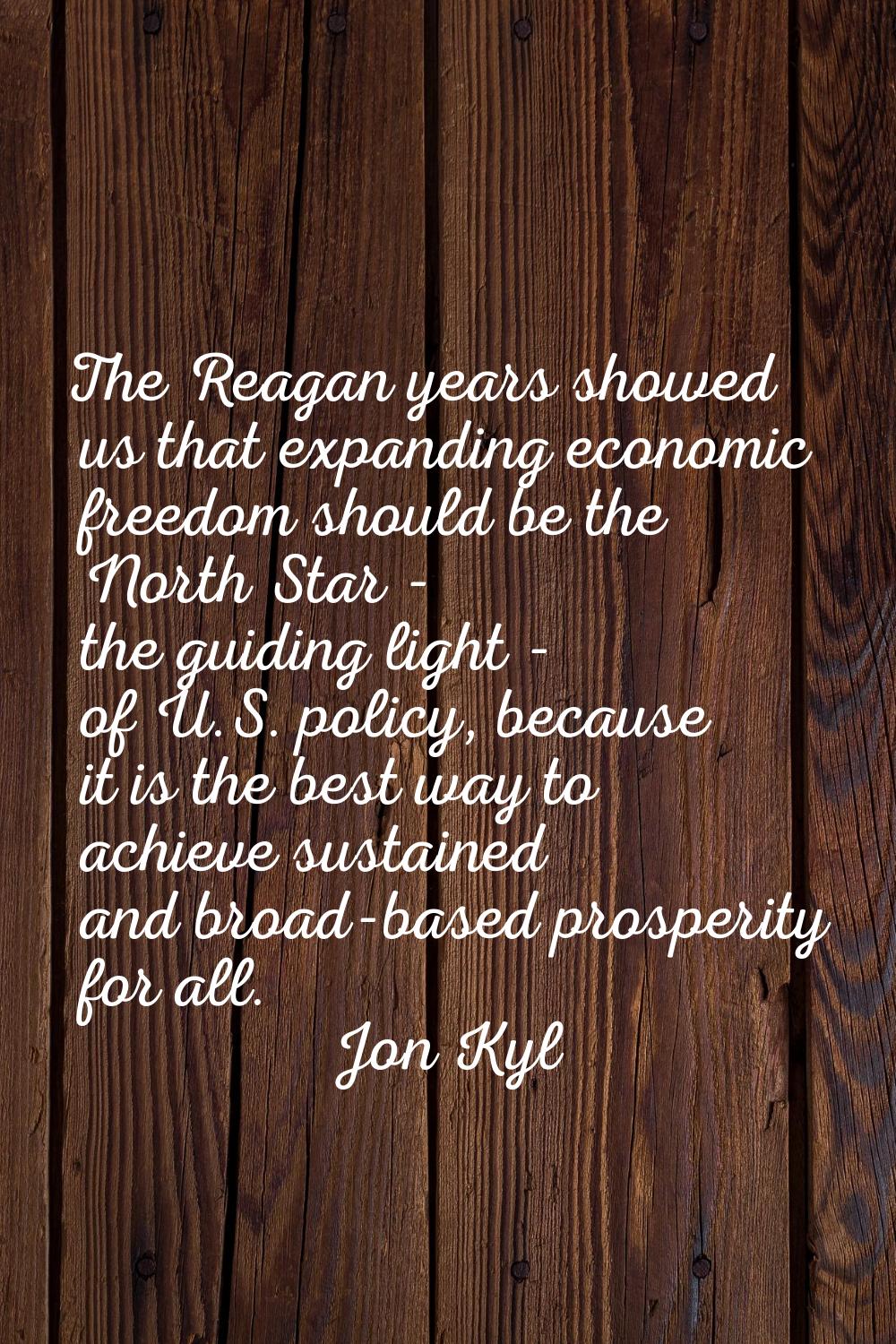 The Reagan years showed us that expanding economic freedom should be the North Star - the guiding l