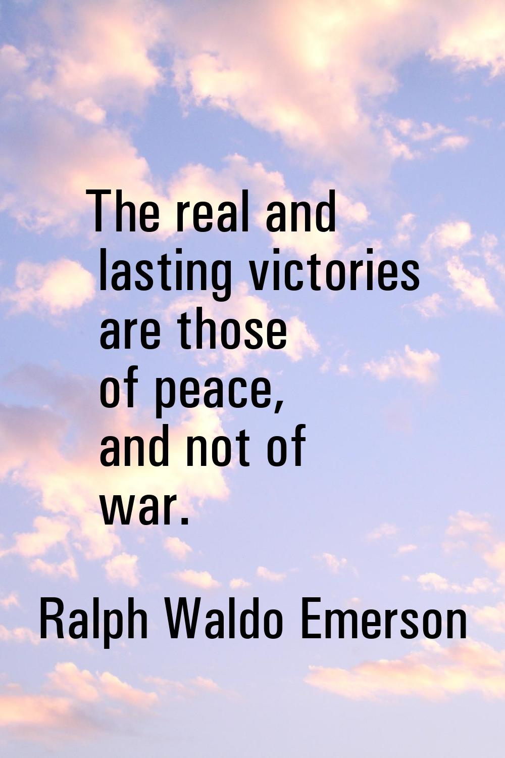 The real and lasting victories are those of peace, and not of war.