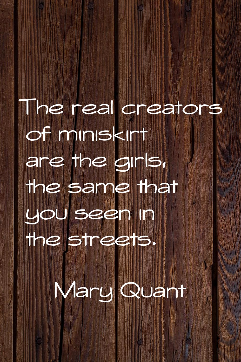 The real creators of miniskirt are the girls, the same that you seen in the streets.