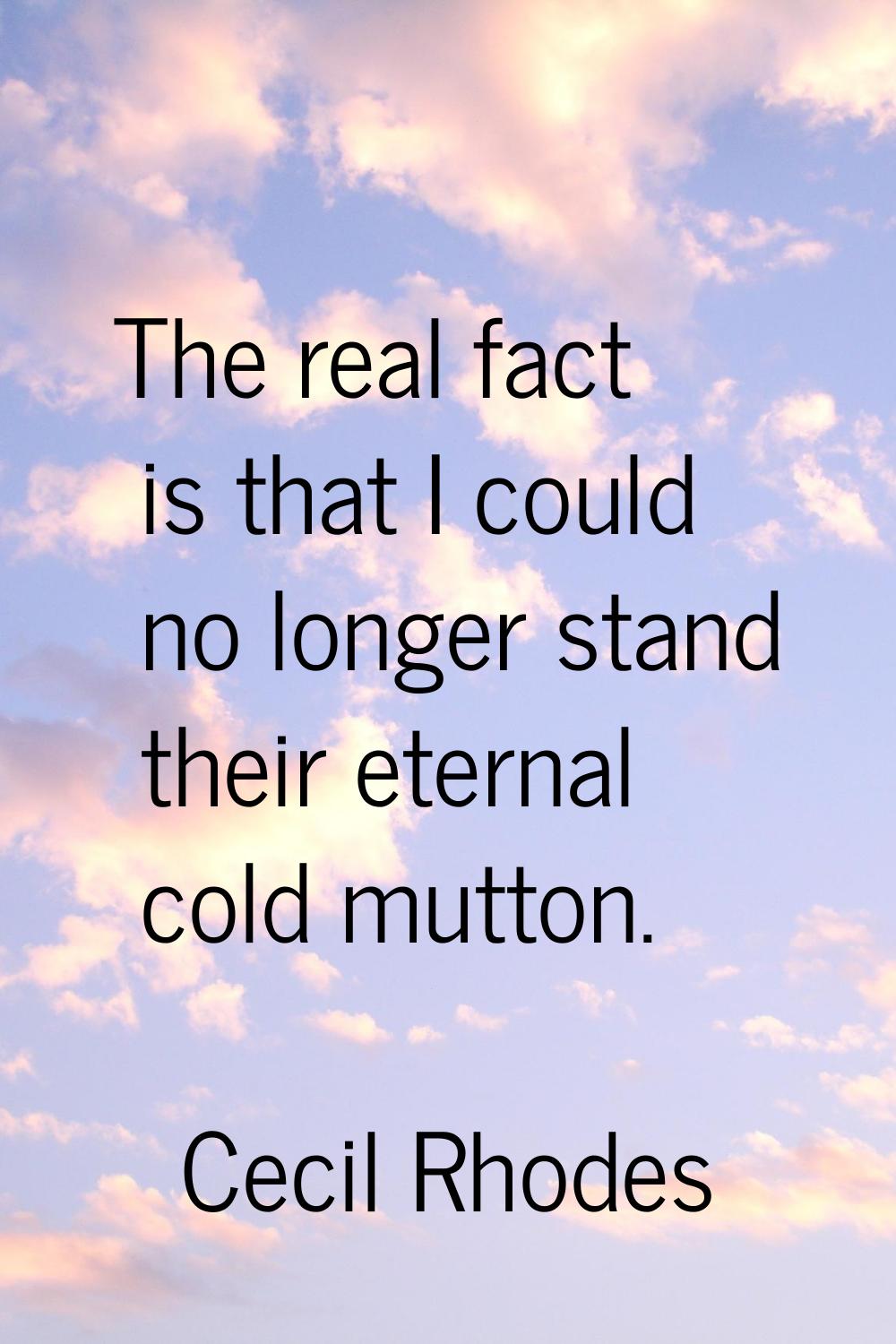 The real fact is that I could no longer stand their eternal cold mutton.