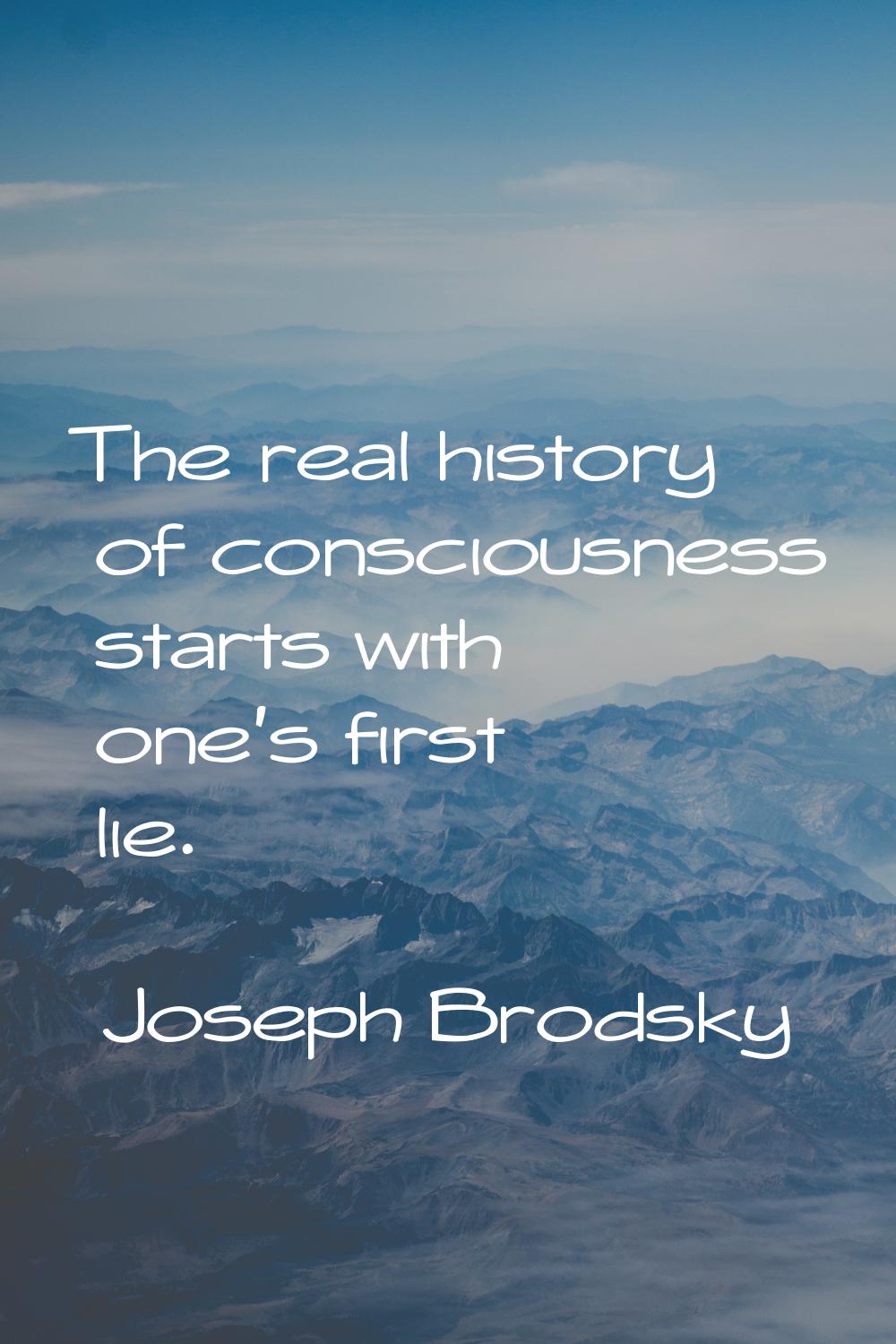 The real history of consciousness starts with one's first lie.