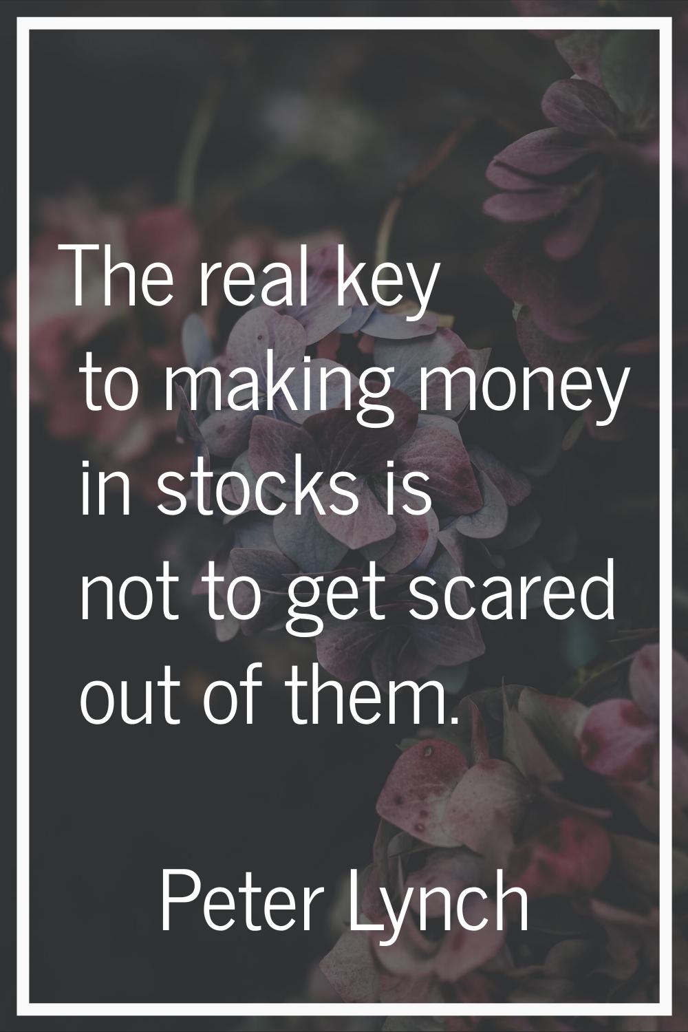 The real key to making money in stocks is not to get scared out of them.