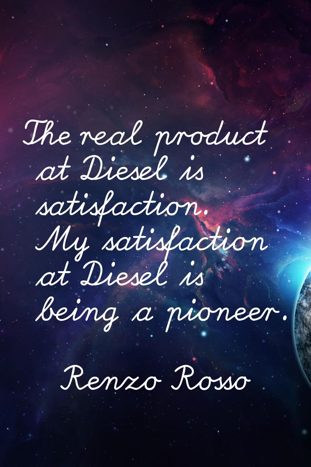 The real product at Diesel is satisfaction. My satisfaction at Diesel is being a pioneer.
