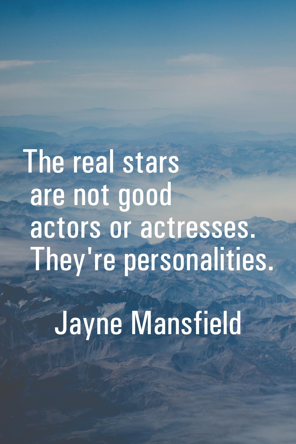 The real stars are not good actors or actresses. They're personalities.