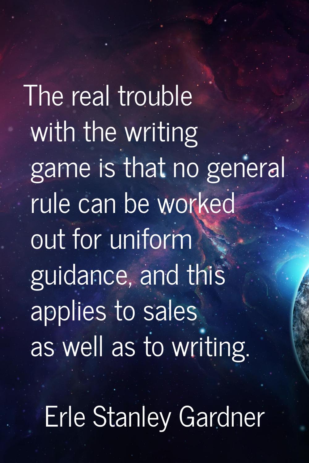 The real trouble with the writing game is that no general rule can be worked out for uniform guidan