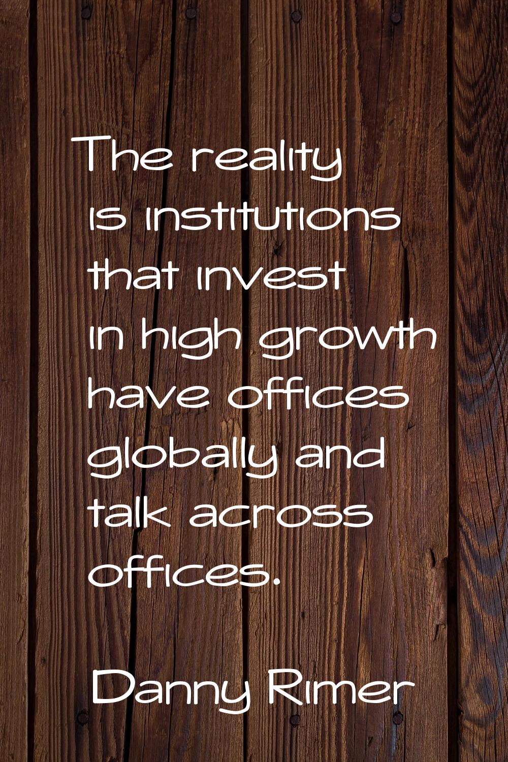 The reality is institutions that invest in high growth have offices globally and talk across office