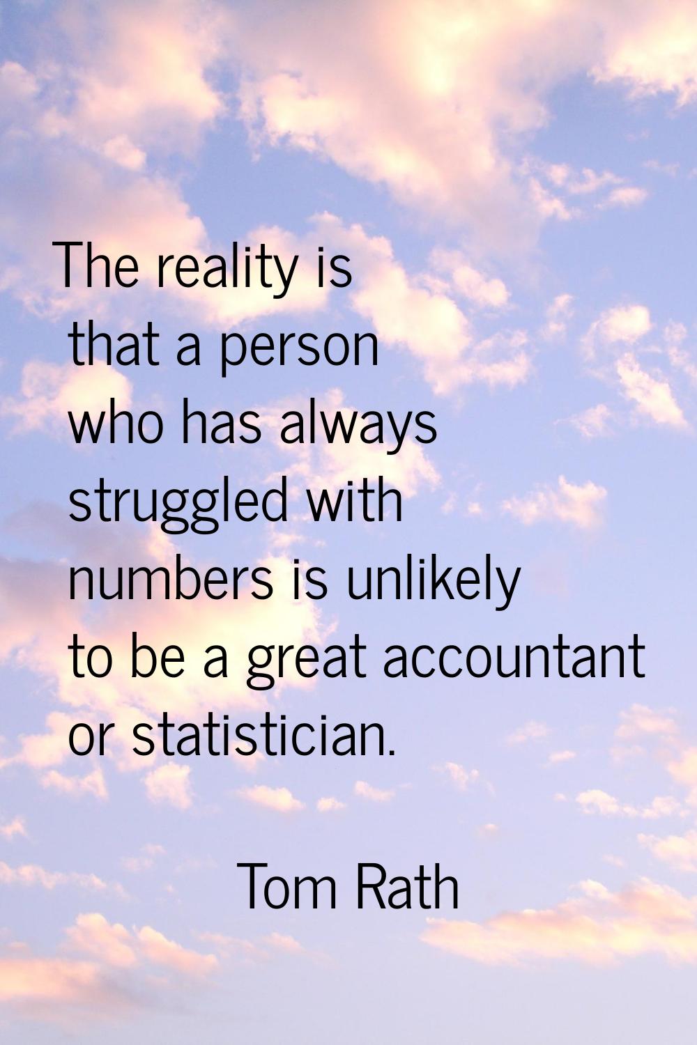The reality is that a person who has always struggled with numbers is unlikely to be a great accoun