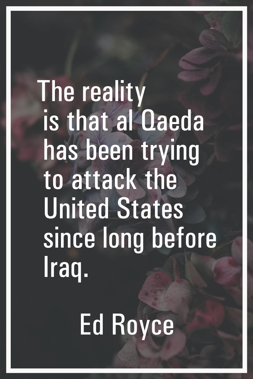 The reality is that al Qaeda has been trying to attack the United States since long before Iraq.