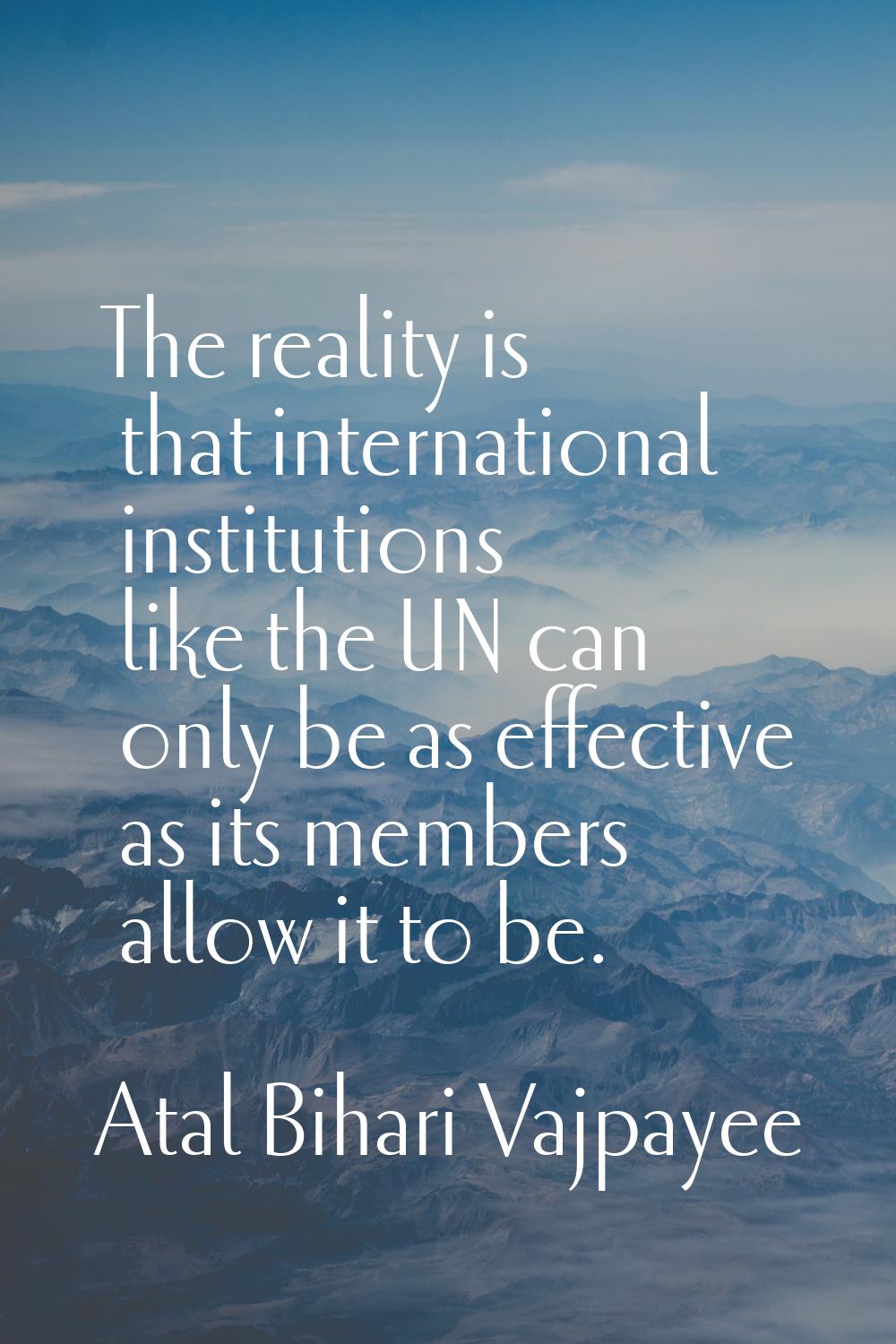 The reality is that international institutions like the UN can only be as effective as its members 