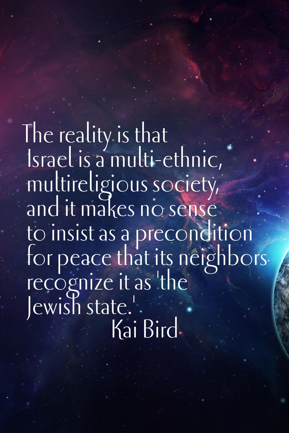 The reality is that Israel is a multi-ethnic, multireligious society, and it makes no sense to insi