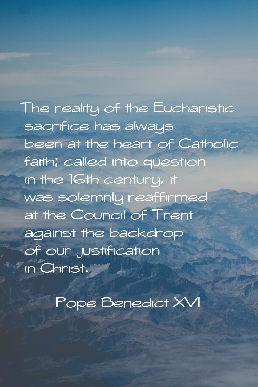 The reality of the Eucharistic sacrifice has always been at the heart of Catholic faith; called int