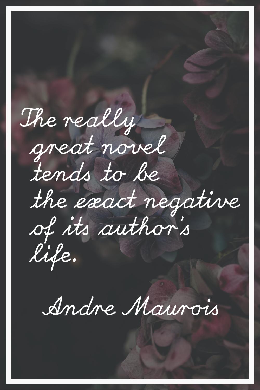 The really great novel tends to be the exact negative of its author's life.