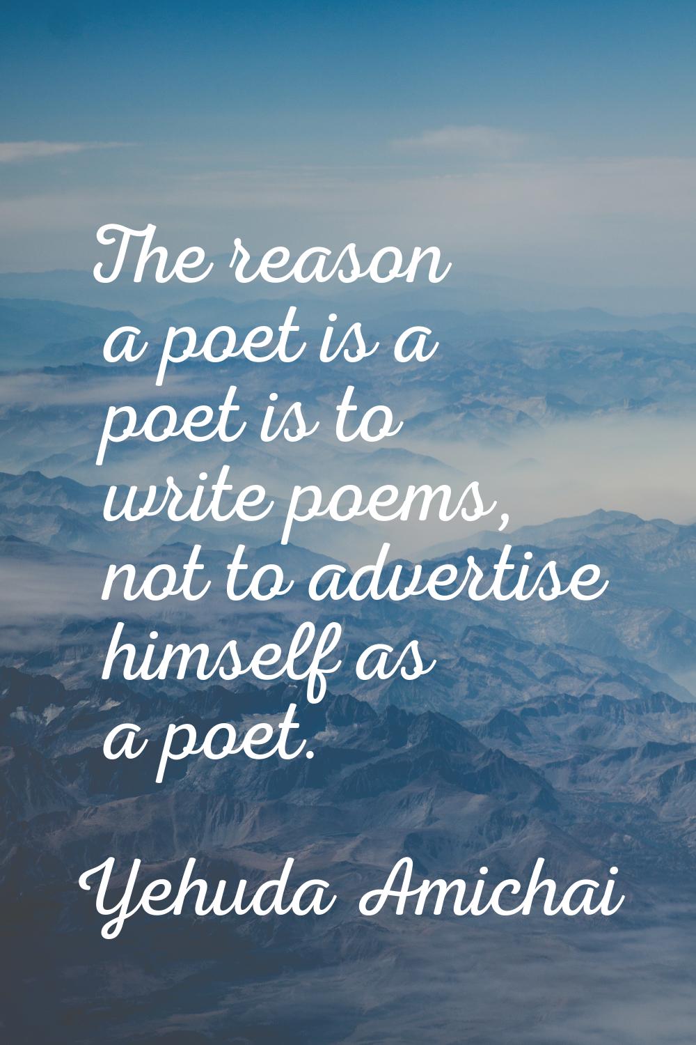 The reason a poet is a poet is to write poems, not to advertise himself as a poet.