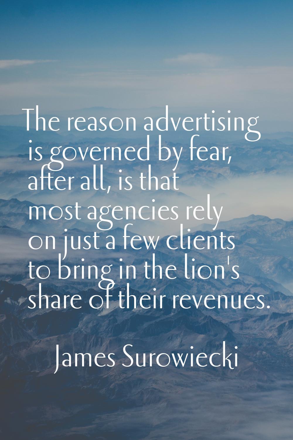 The reason advertising is governed by fear, after all, is that most agencies rely on just a few cli