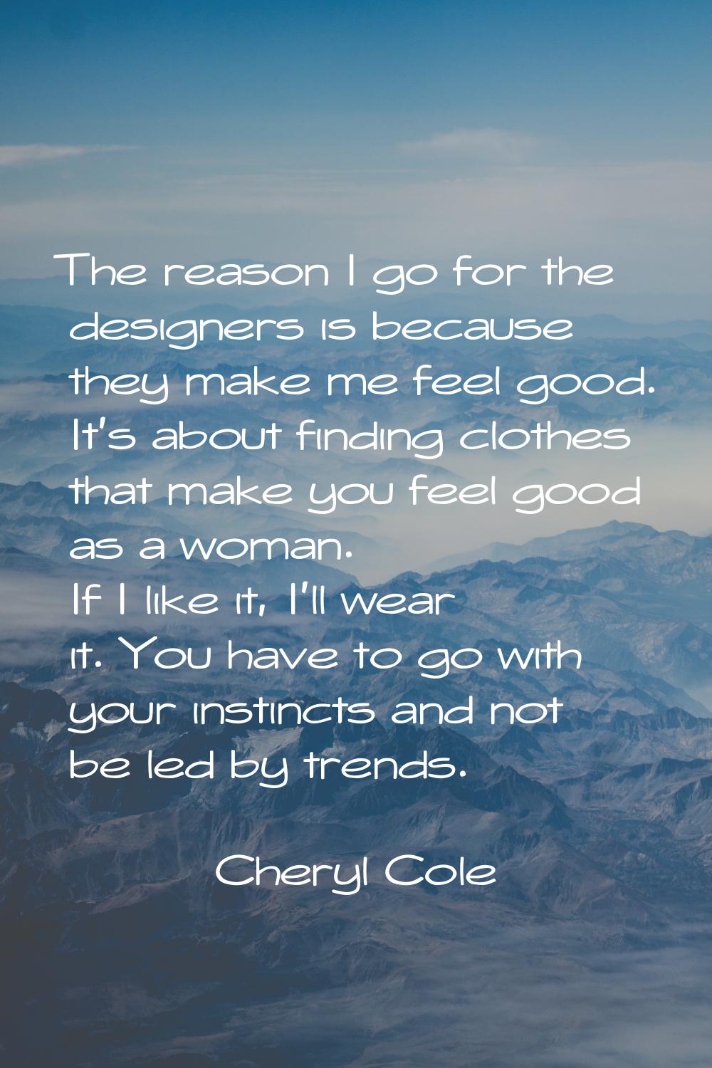 The reason I go for the designers is because they make me feel good. It's about finding clothes tha
