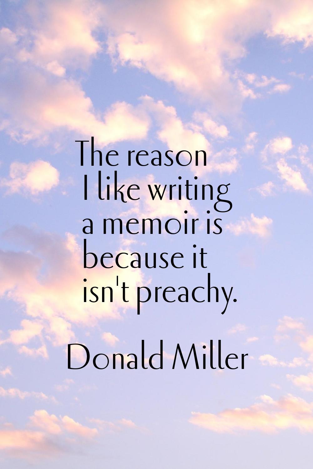 The reason I like writing a memoir is because it isn't preachy.