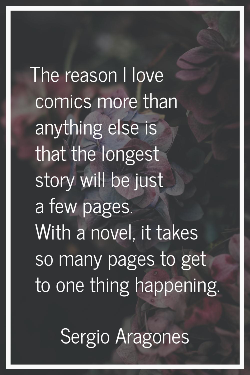 The reason I love comics more than anything else is that the longest story will be just a few pages
