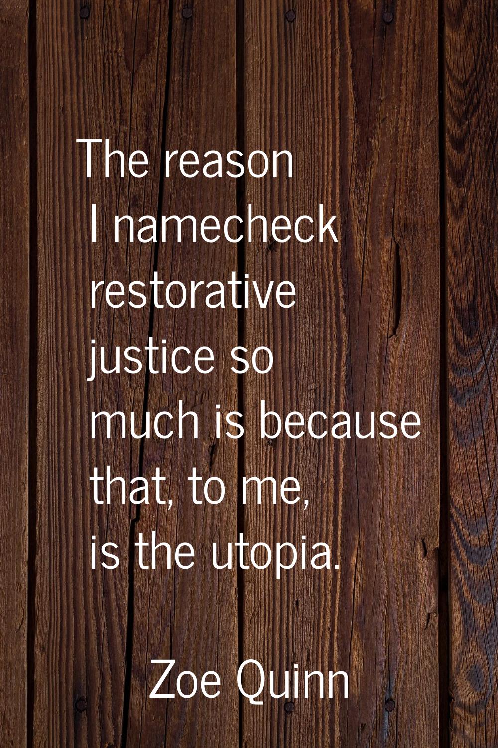 The reason I namecheck restorative justice so much is because that, to me, is the utopia.