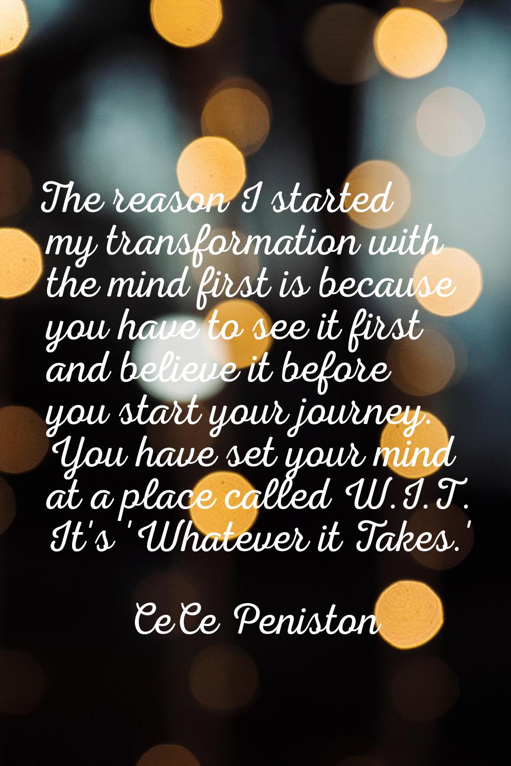 The reason I started my transformation with the mind first is because you have to see it first and 