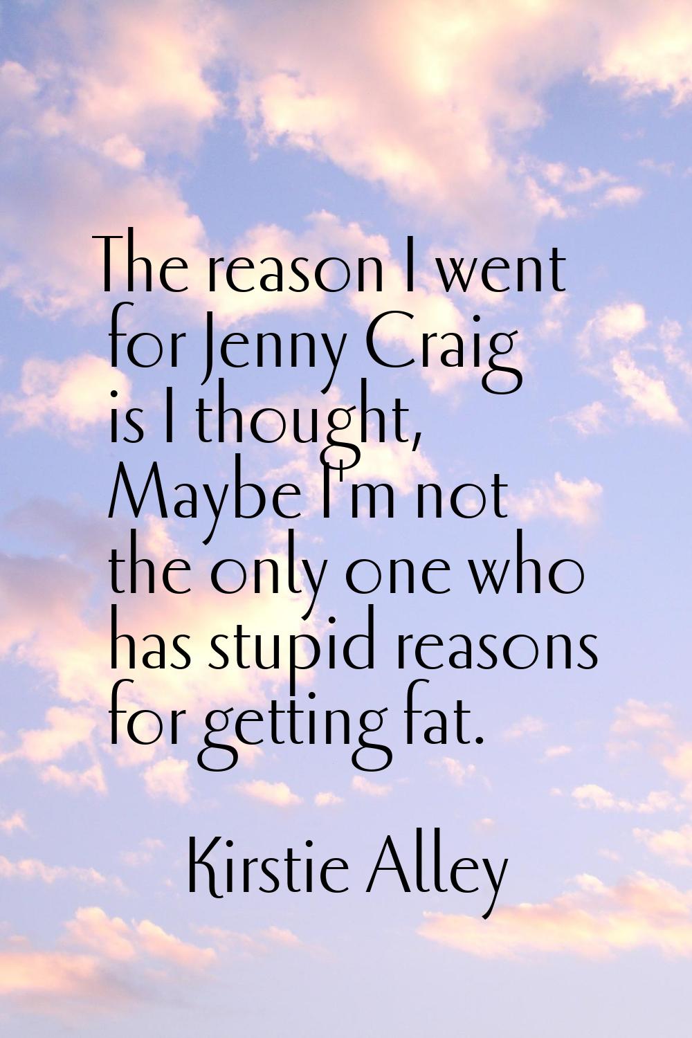 The reason I went for Jenny Craig is I thought, Maybe I'm not the only one who has stupid reasons f