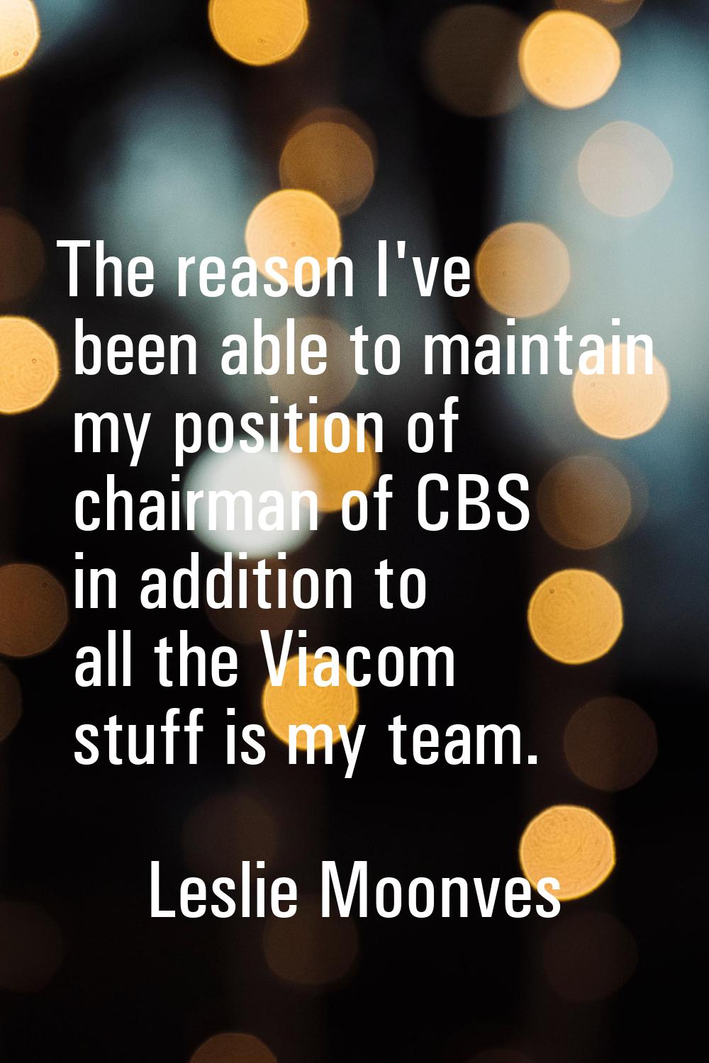 The reason I've been able to maintain my position of chairman of CBS in addition to all the Viacom 