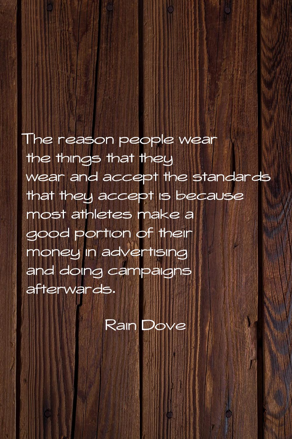 The reason people wear the things that they wear and accept the standards that they accept is becau