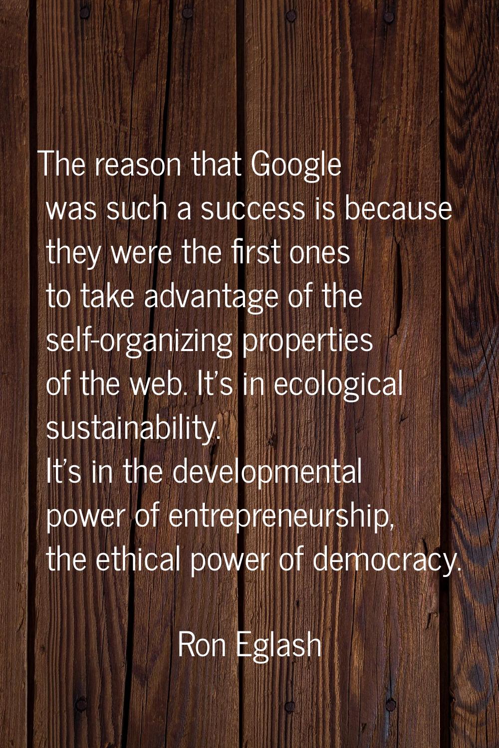 The reason that Google was such a success is because they were the first ones to take advantage of 