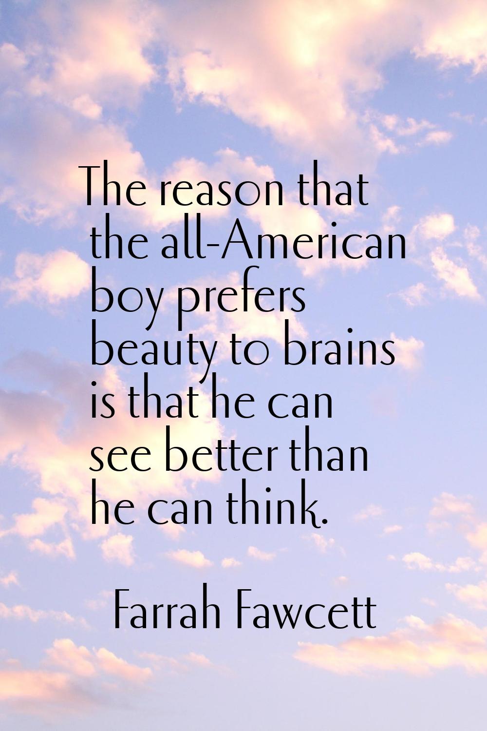 The reason that the all-American boy prefers beauty to brains is that he can see better than he can