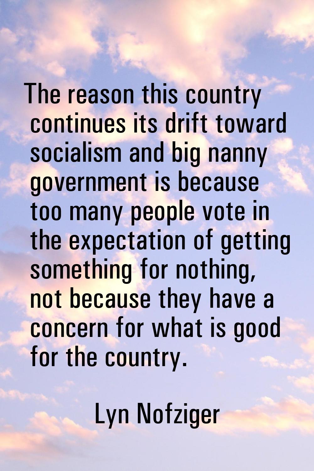 The reason this country continues its drift toward socialism and big nanny government is because to