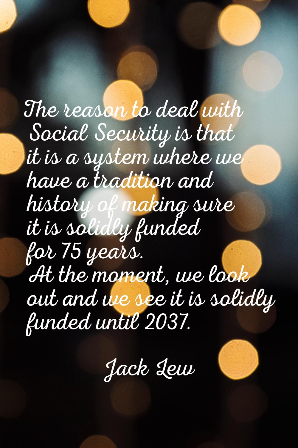 The reason to deal with Social Security is that it is a system where we have a tradition and histor