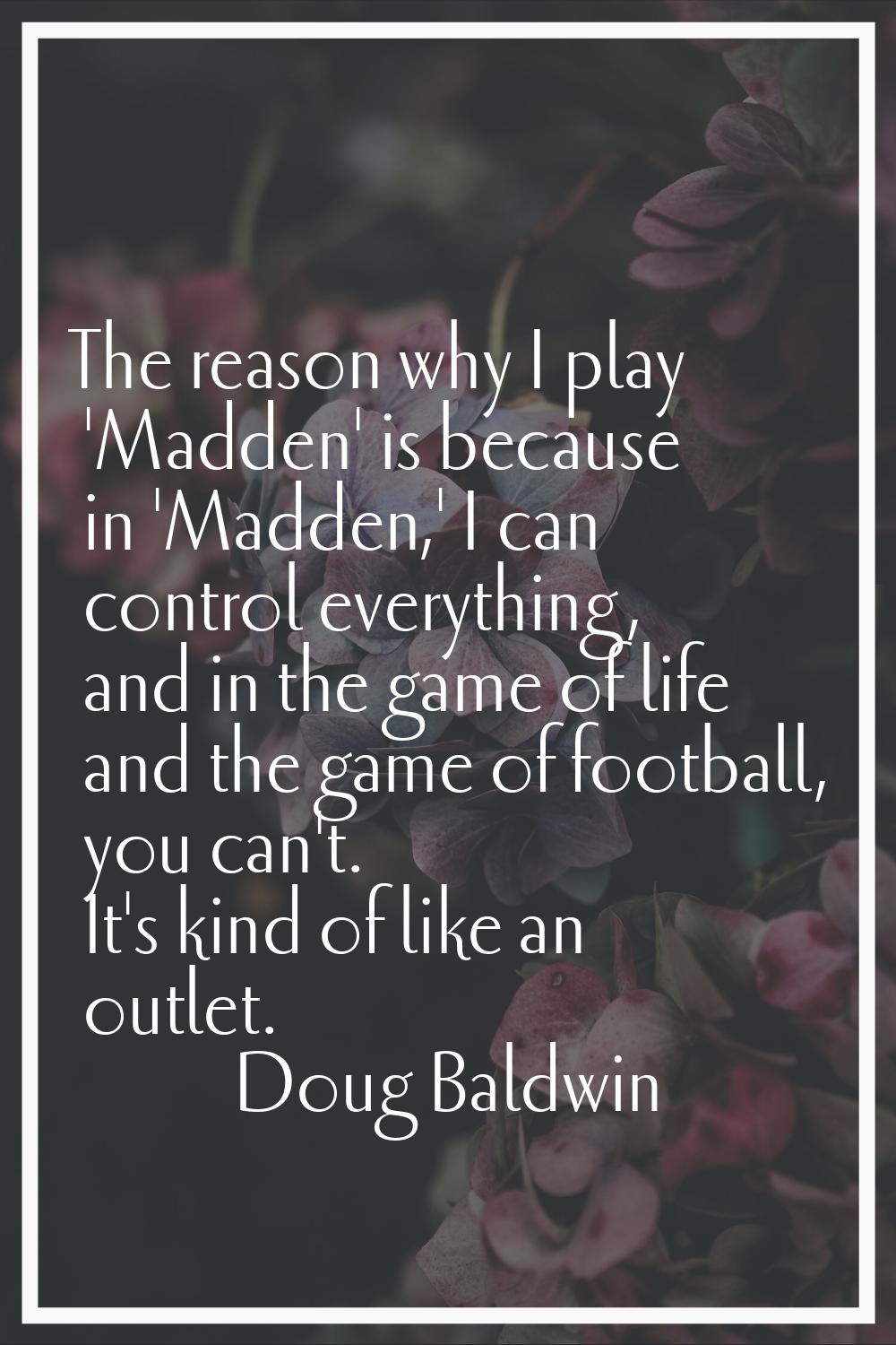 The reason why I play 'Madden' is because in 'Madden,' I can control everything, and in the game of