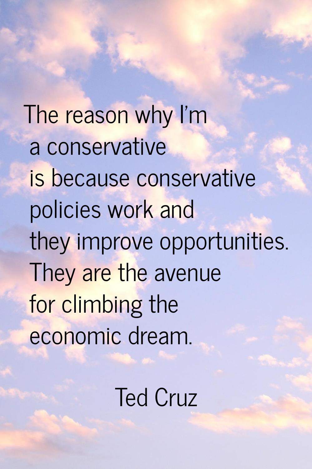The reason why I'm a conservative is because conservative policies work and they improve opportunit