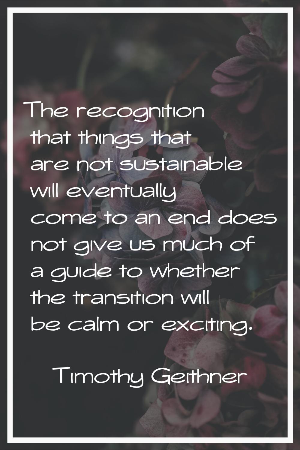 The recognition that things that are not sustainable will eventually come to an end does not give u