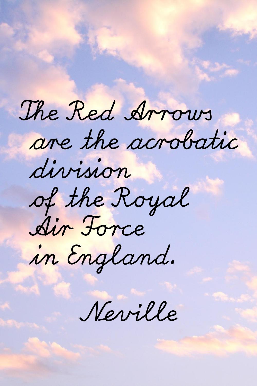 The Red Arrows are the acrobatic division of the Royal Air Force in England.