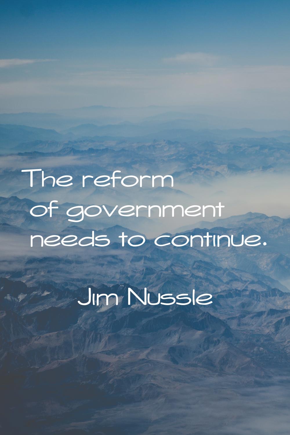 The reform of government needs to continue.