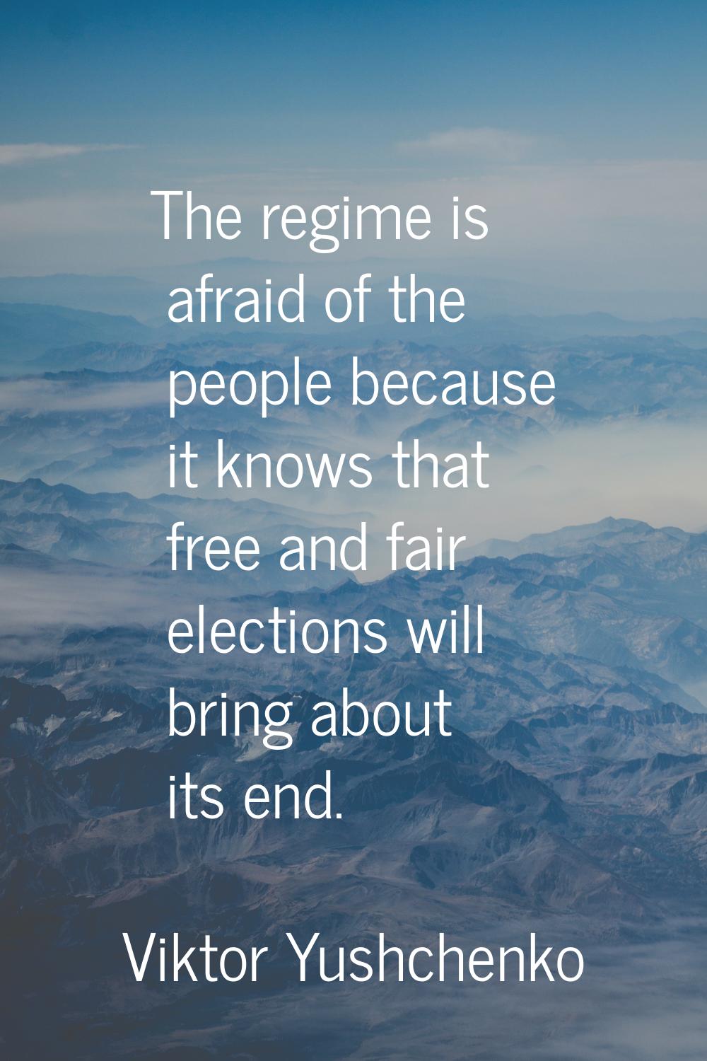 The regime is afraid of the people because it knows that free and fair elections will bring about i
