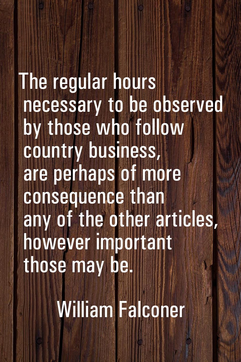 The regular hours necessary to be observed by those who follow country business, are perhaps of mor