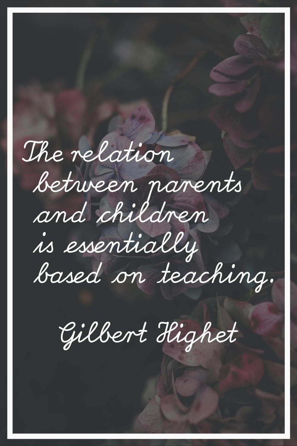 The relation between parents and children is essentially based on teaching.