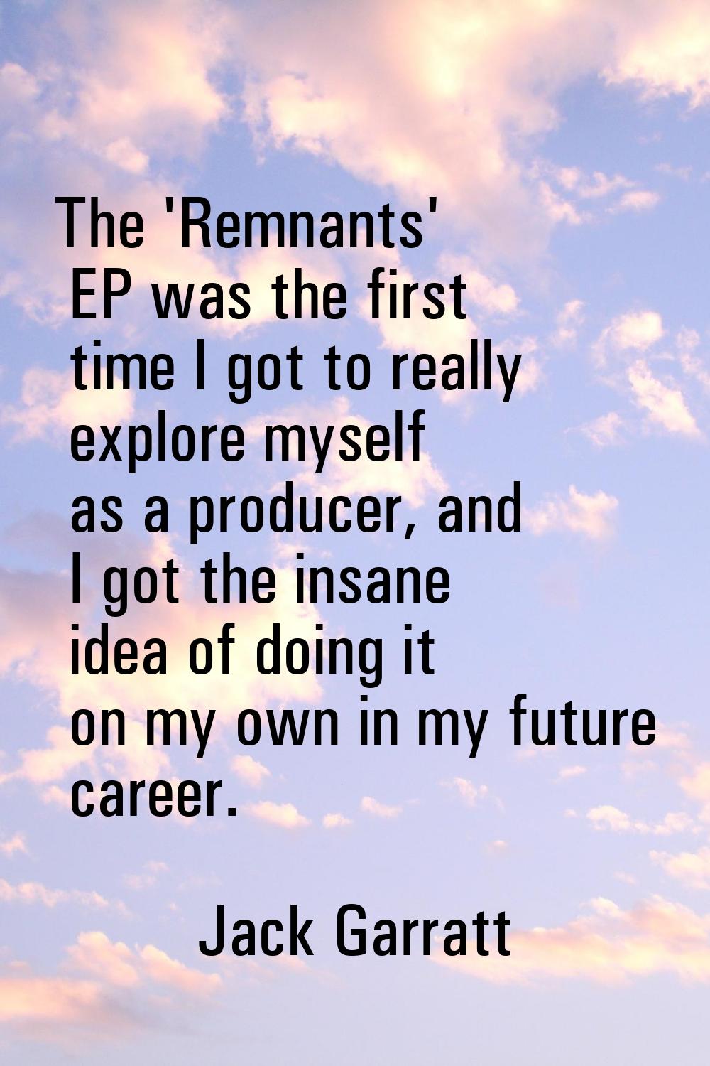 The 'Remnants' EP was the first time I got to really explore myself as a producer, and I got the in