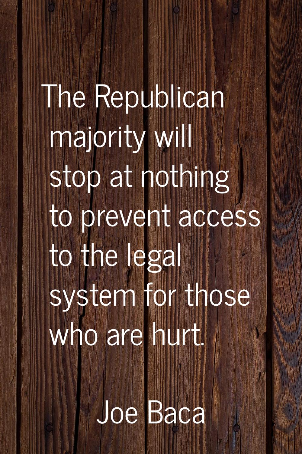 The Republican majority will stop at nothing to prevent access to the legal system for those who ar