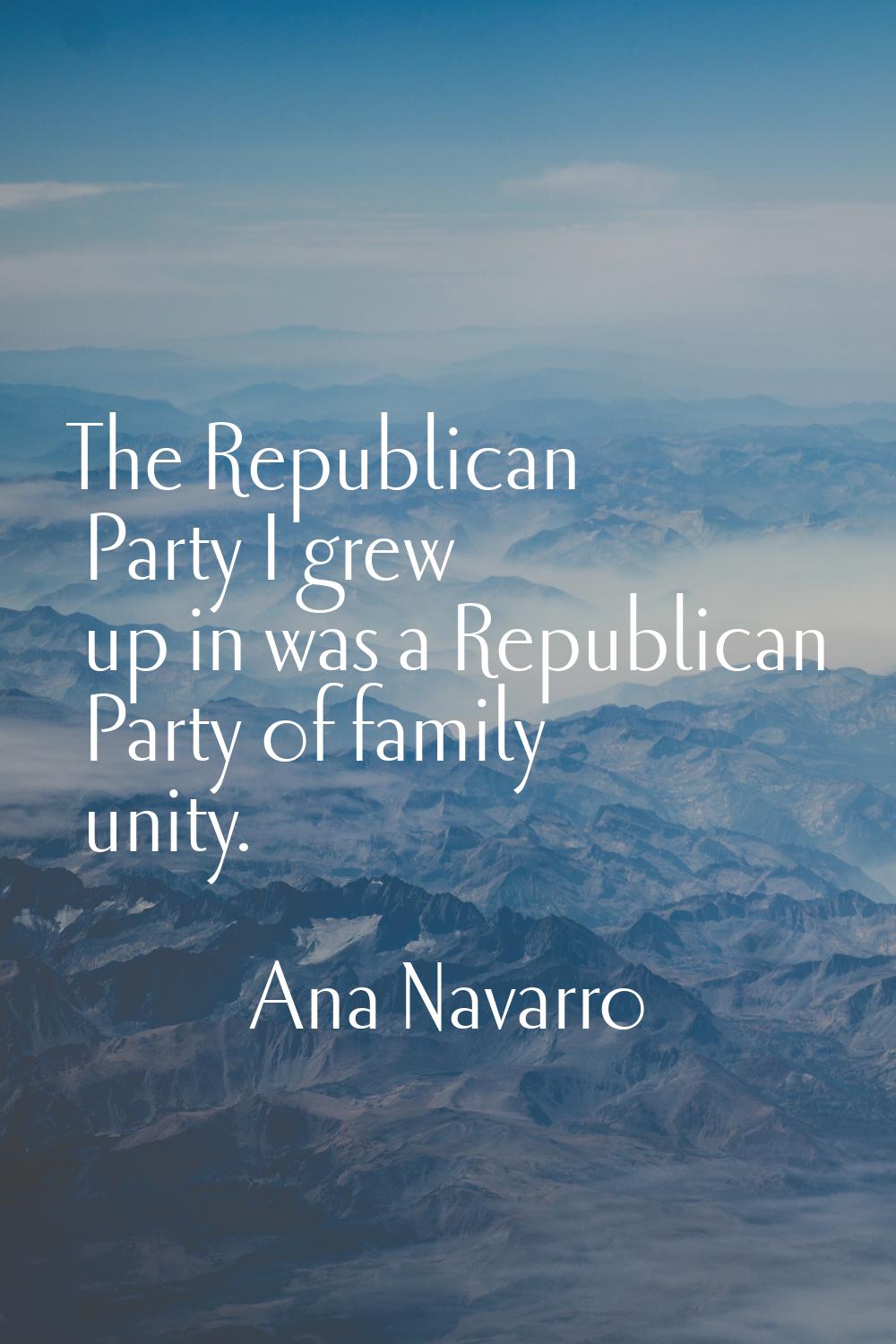 The Republican Party I grew up in was a Republican Party of family unity.