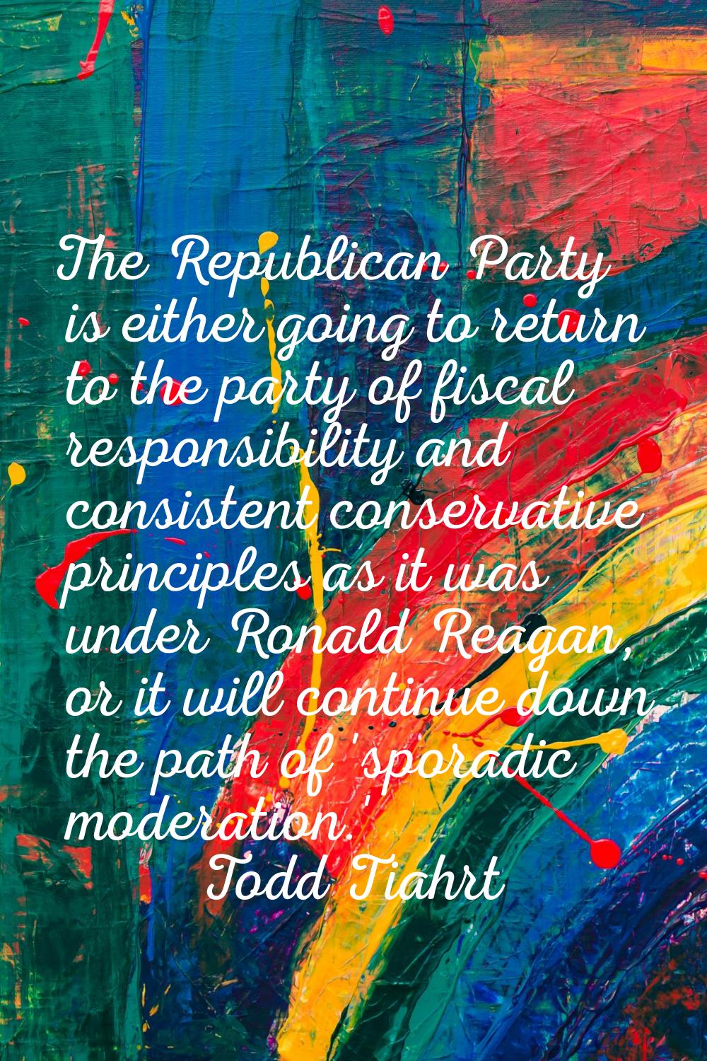 The Republican Party is either going to return to the party of fiscal responsibility and consistent