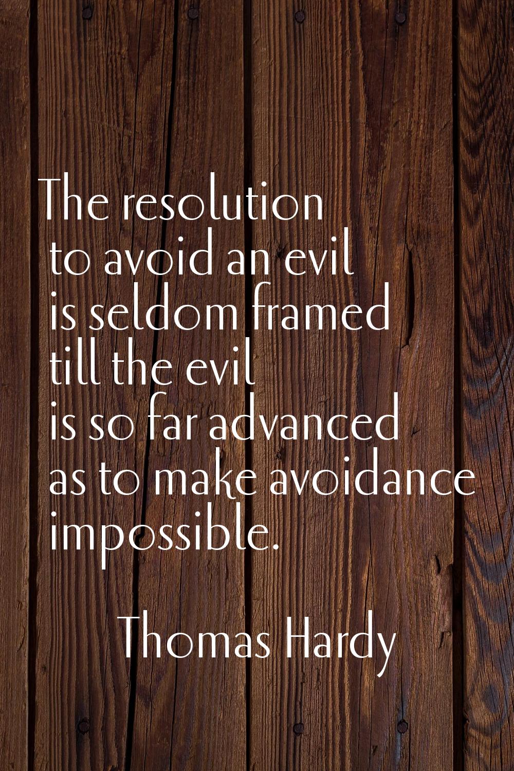The resolution to avoid an evil is seldom framed till the evil is so far advanced as to make avoida