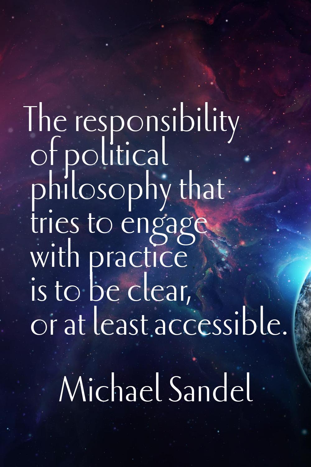 The responsibility of political philosophy that tries to engage with practice is to be clear, or at