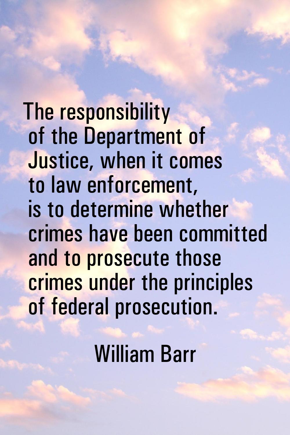 The responsibility of the Department of Justice, when it comes to law enforcement, is to determine 