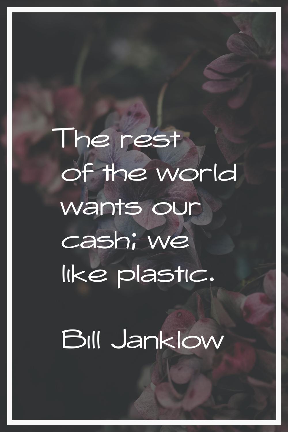 The rest of the world wants our cash; we like plastic.